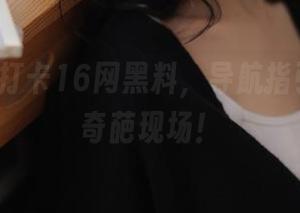 打卡16网黑料，导航指引我走进奇葩现场！