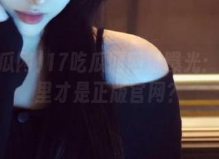 17吃瓜网网址曝光：究竟哪里才是正版官网？