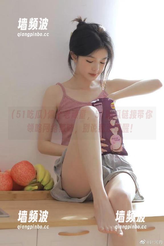 像个老顽童，51吃瓜链接带你领略网络辣味，别说我没提醒！