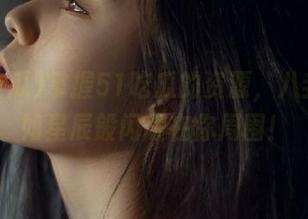 掌握51吃瓜的资源，八卦才会如星辰般闪耀在你周围！