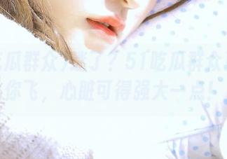 迷了？51吃瓜群众更新带你飞，心脏可得强大一点！