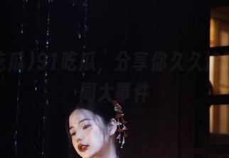 91吃瓜，分享你久久追踪的绯闻大事件