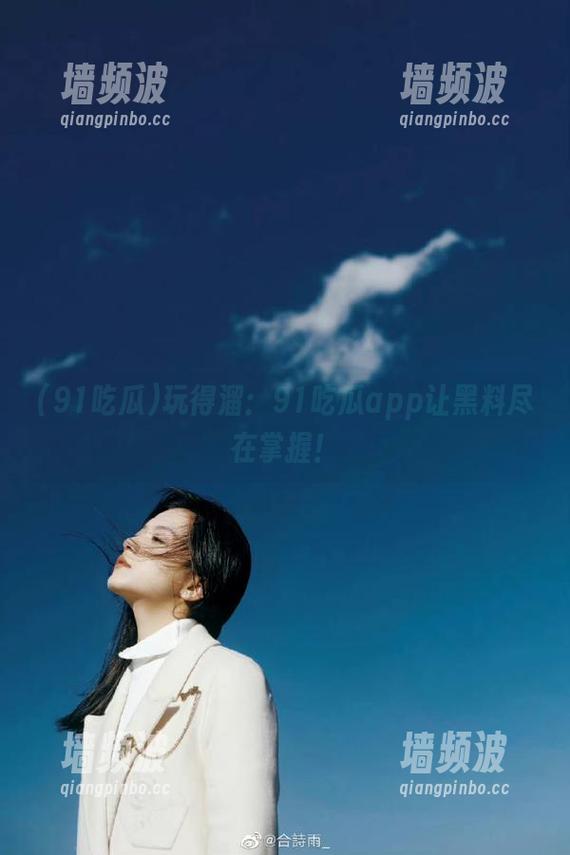 玩得溜：91吃瓜app让黑料尽在掌握！