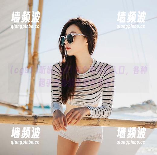 听说cg91有个奇特的入口，各种超乎想象的事情等着你！