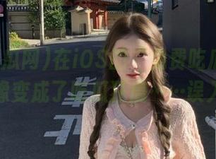 在iOS的“免费吃瓜网”里，我好像变成了吃瓜狂魔……误入歧途？