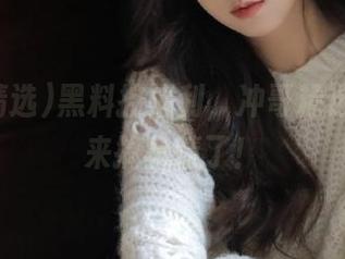 黑料控福利，冲哥精选官网又来搞事情了！