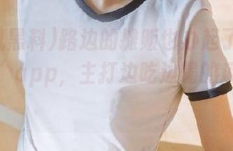 路边的摊贩也办起了“老司机黑料”app，主打边吃边喝的瓜线美丽！