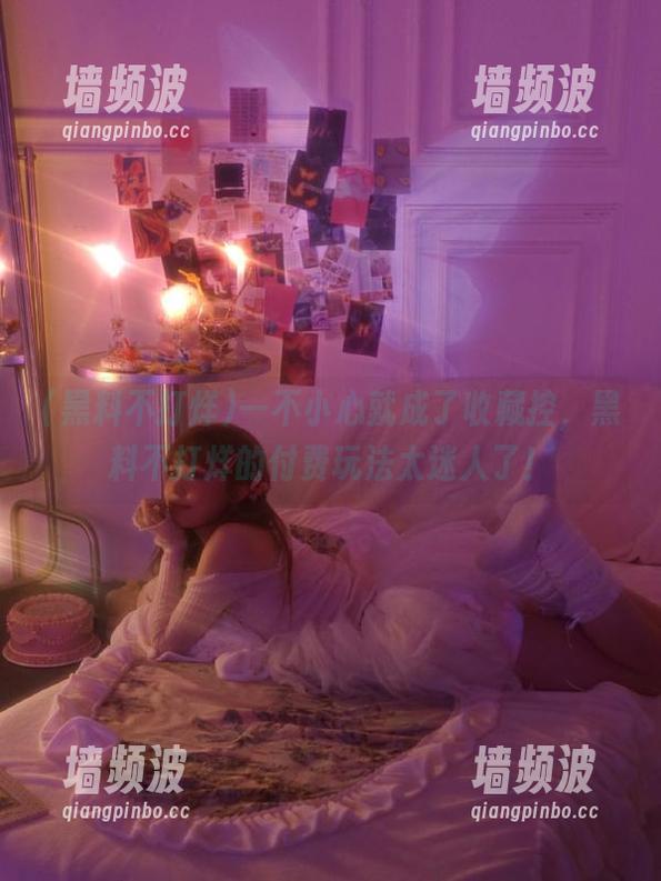 一不小心就成了收藏控，黑料不打烊的付费玩法太迷人了！