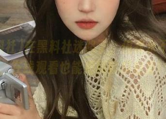 在黑料社迷路了，但我永不迷路，在线观看也能把新鲜瓜启发！